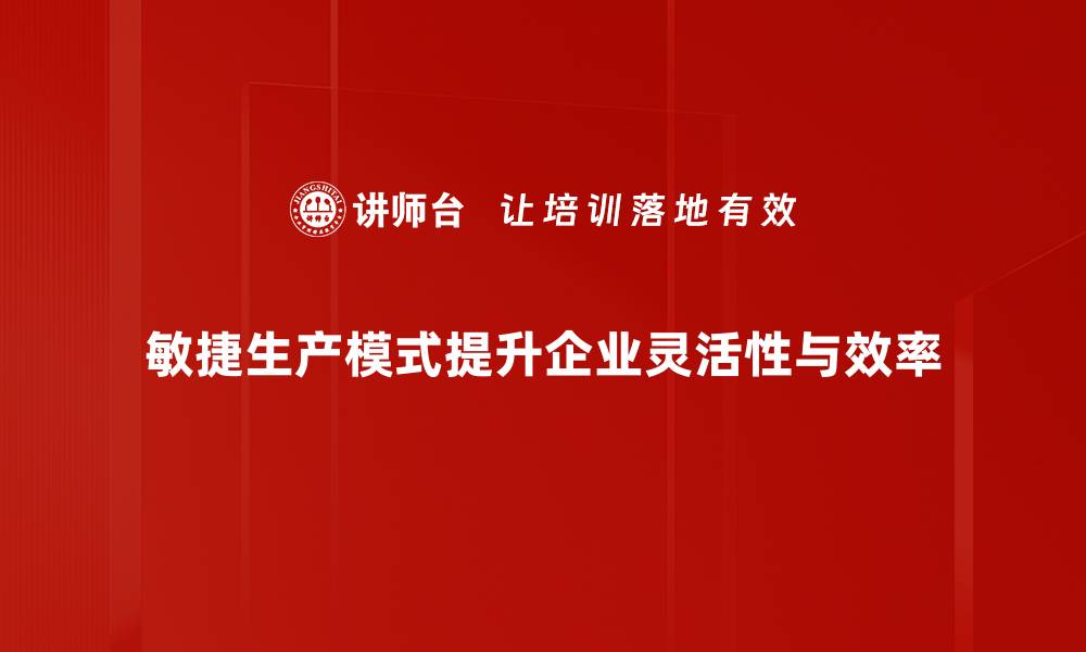 文章提升效率与灵活性：敏捷生产模式的优势解析的缩略图