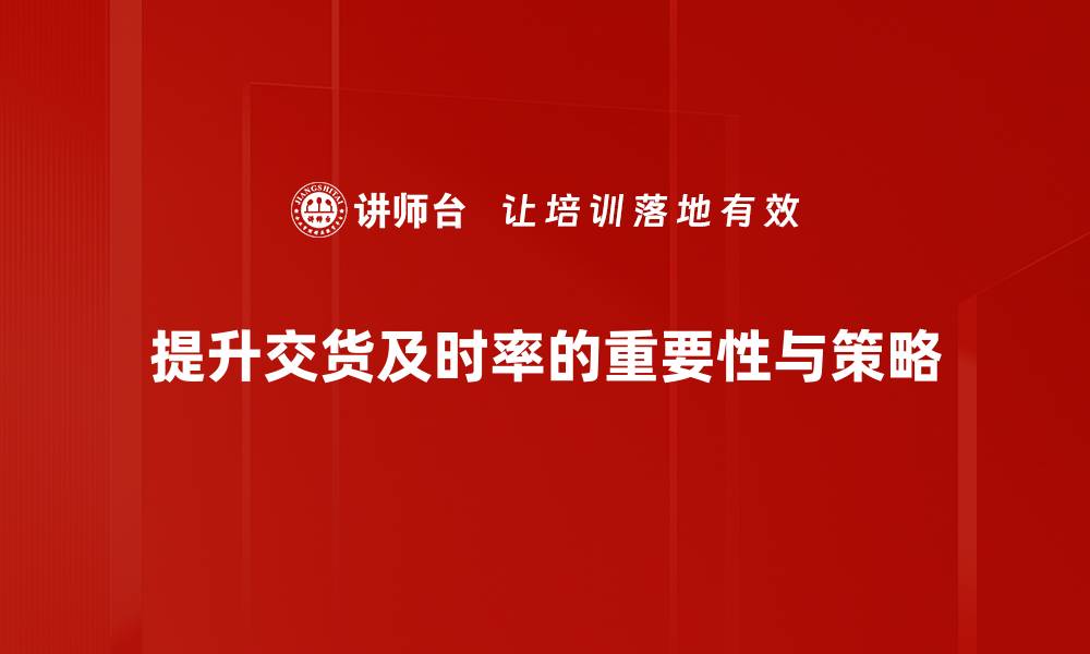 提升交货及时率的重要性与策略