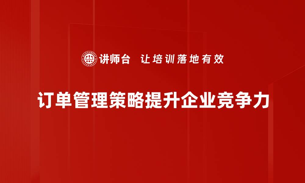 文章精细化订单管理策略助力企业高效运营与客户满意度提升的缩略图