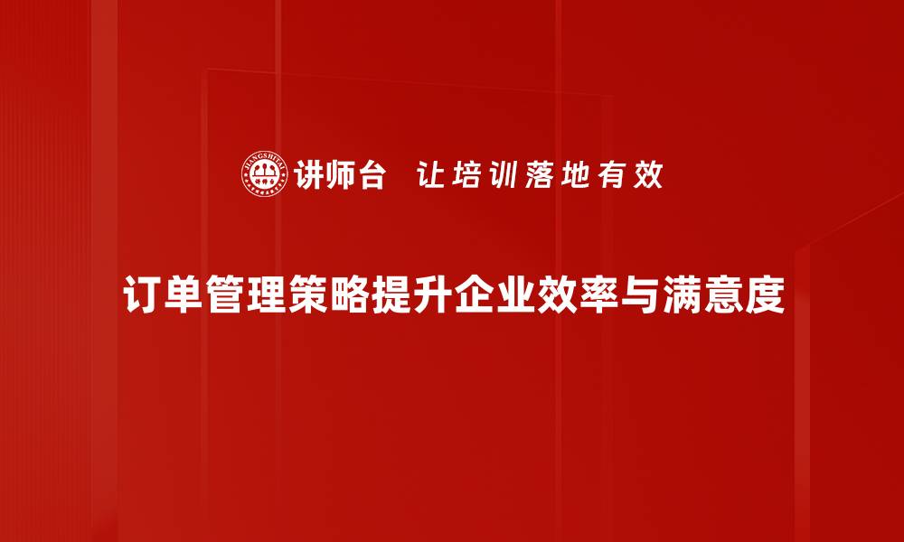 订单管理策略提升企业效率与满意度