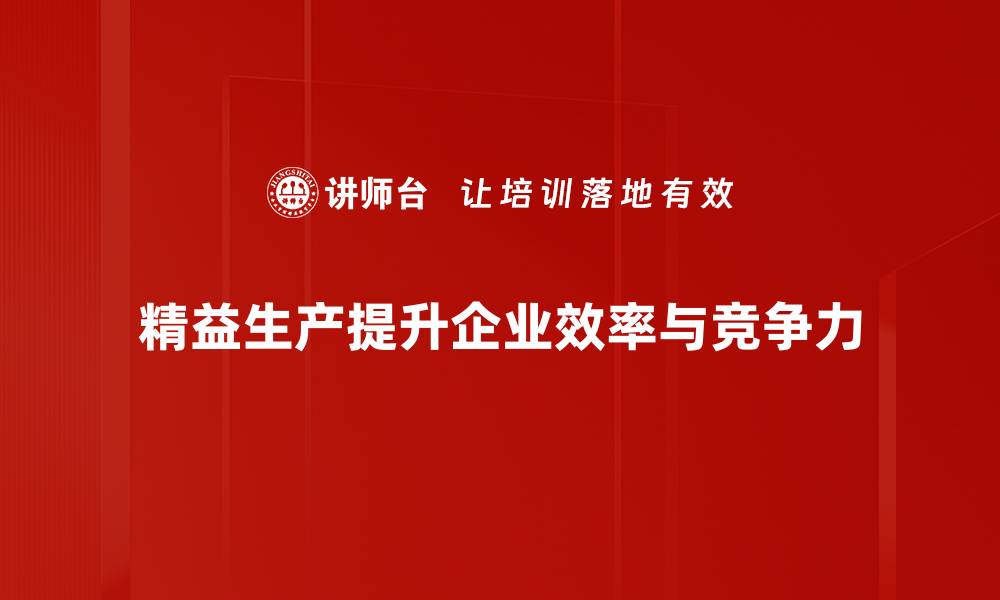 文章精益生产方法助力企业提升效率与降低成本的缩略图