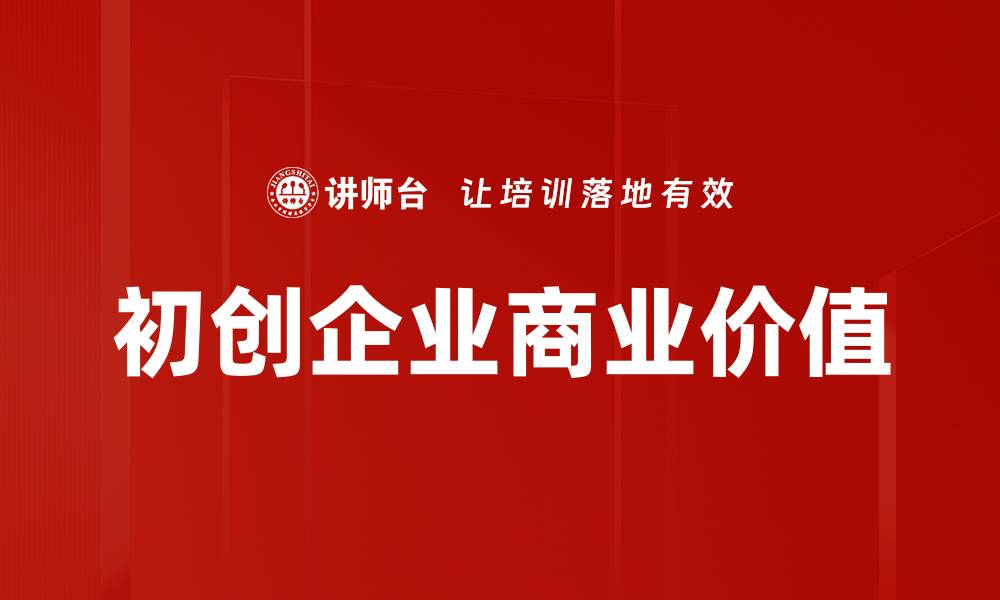 文章初创企业价值提升的关键策略与实践分享的缩略图