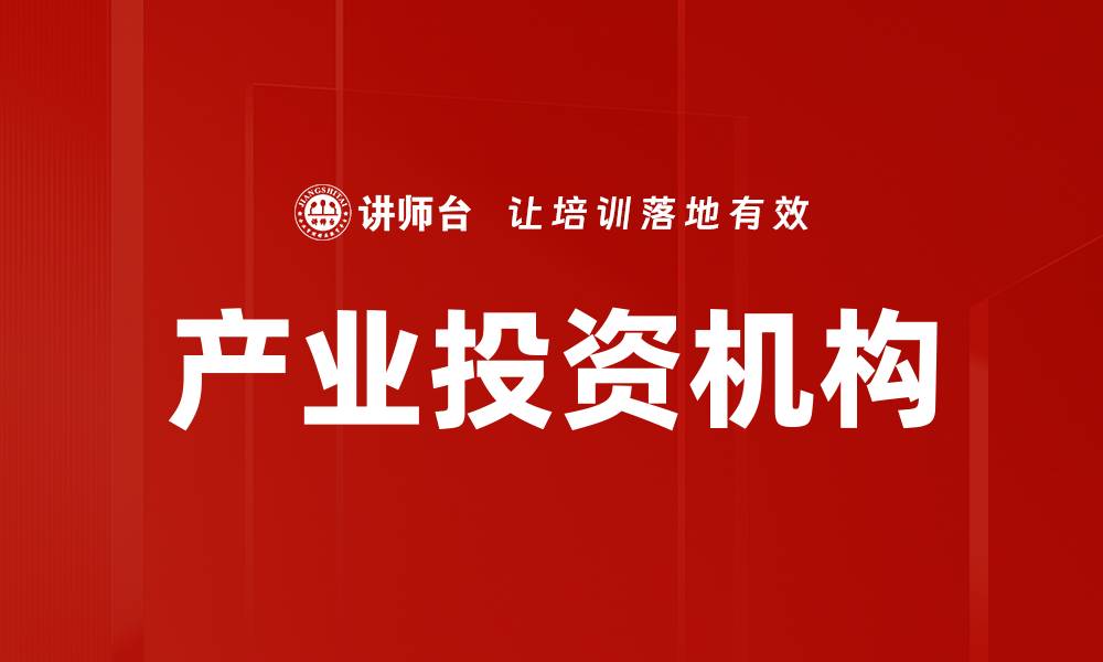 文章产业投资机构如何推动企业创新与发展的缩略图