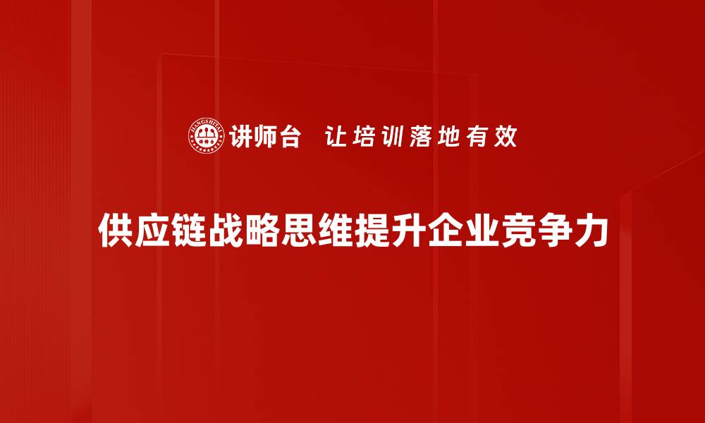 文章提升企业竞争力的供应链战略思维技巧的缩略图