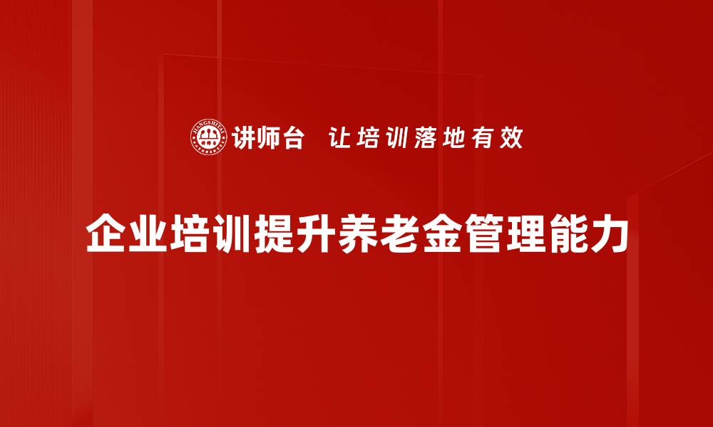 企业培训提升养老金管理能力