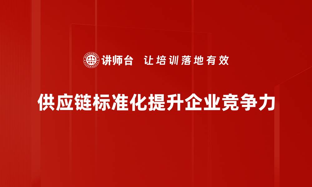 文章优化供应链标准化提升企业竞争力的秘诀的缩略图