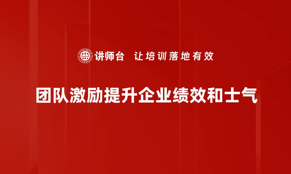 文章有效团队激励方法助力企业高效发展的缩略图