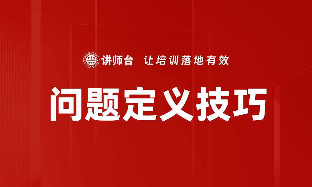 文章掌握问题定义技巧，提升解决问题的能力的缩略图