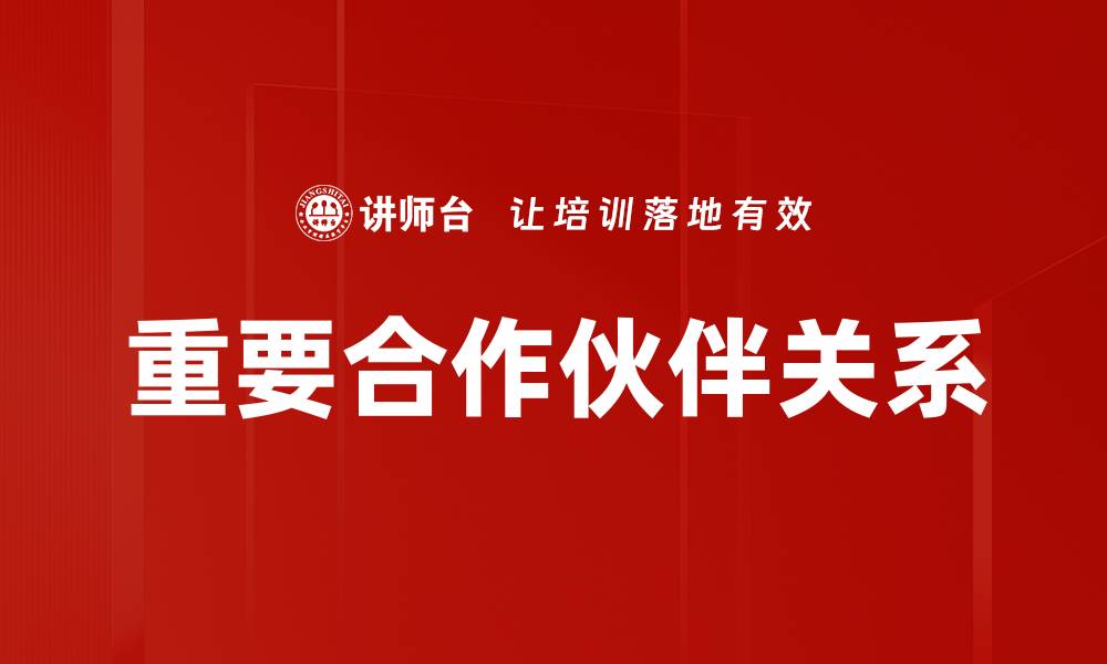 文章建立重要合作伙伴关系助力企业发展新机遇的缩略图