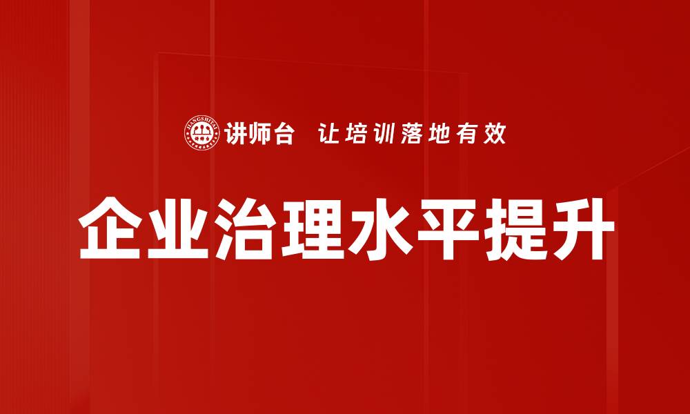 文章提升企业治理水平的关键策略与实践分享的缩略图