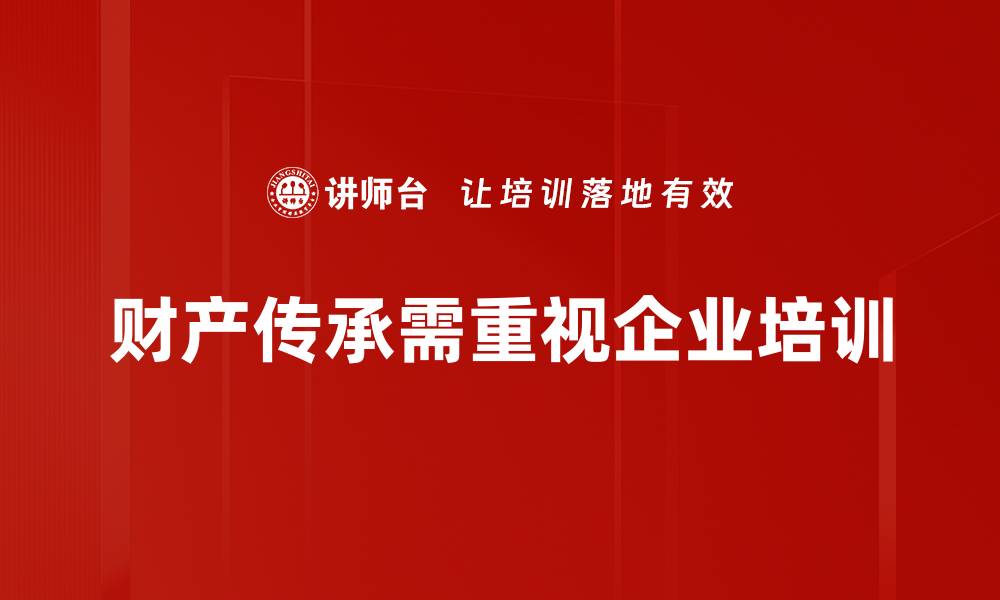 文章如何实现高效的财产传承规划与管理技巧的缩略图