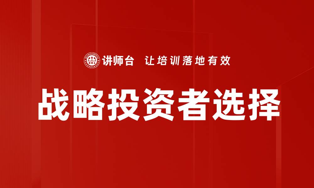 文章战略投资者选择的关键因素与成功案例分析的缩略图