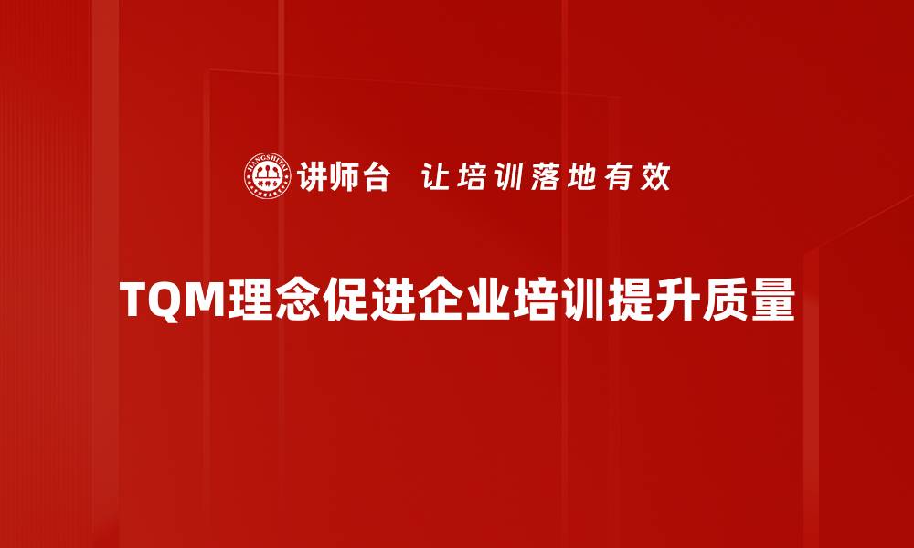 TQM理念促进企业培训提升质量