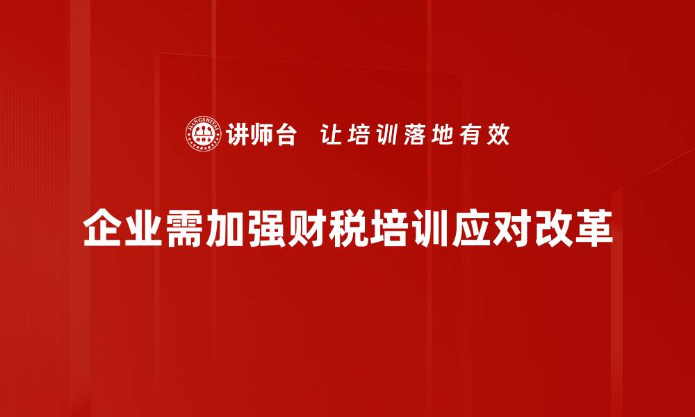企业需加强财税培训应对改革