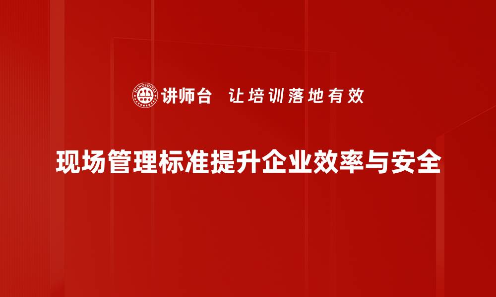 文章提升现场管理标准的五大关键策略揭秘的缩略图