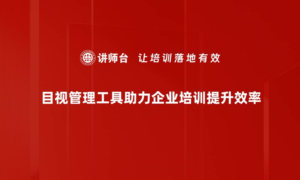 文章提升工作效率，全面解析目视管理工具的应用技巧的缩略图