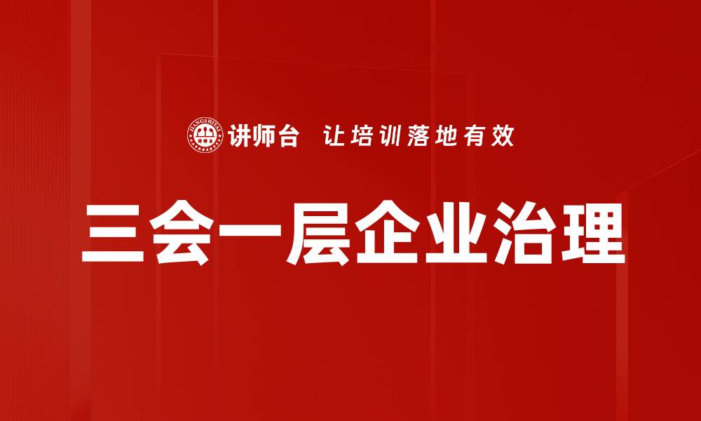 文章三会一层制度详解及企业管理应用指南的缩略图