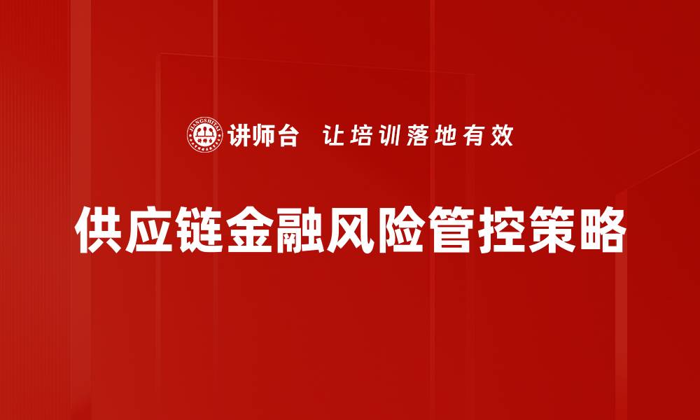 文章有效防控供应链金融风险的策略与方法的缩略图
