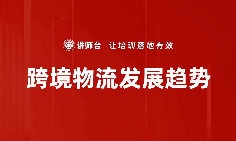 文章跨境物流新趋势：提升效率与降低成本的关键策略的缩略图