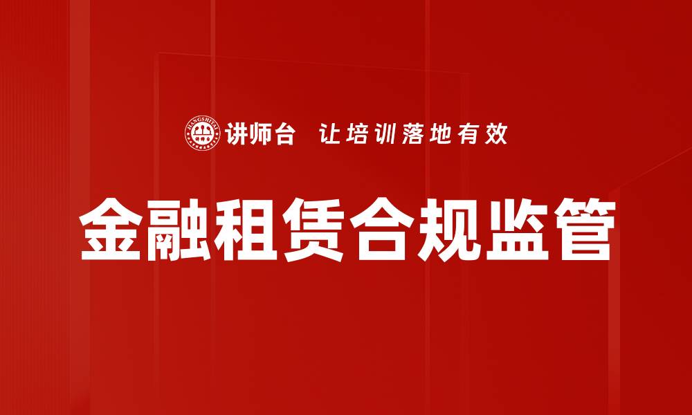 文章金融租赁合规监管的重要性与最新政策解析的缩略图