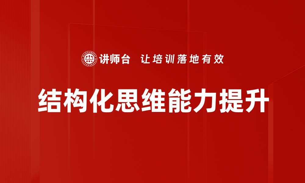 文章掌握结构化思维提升决策能力与工作效率的缩略图