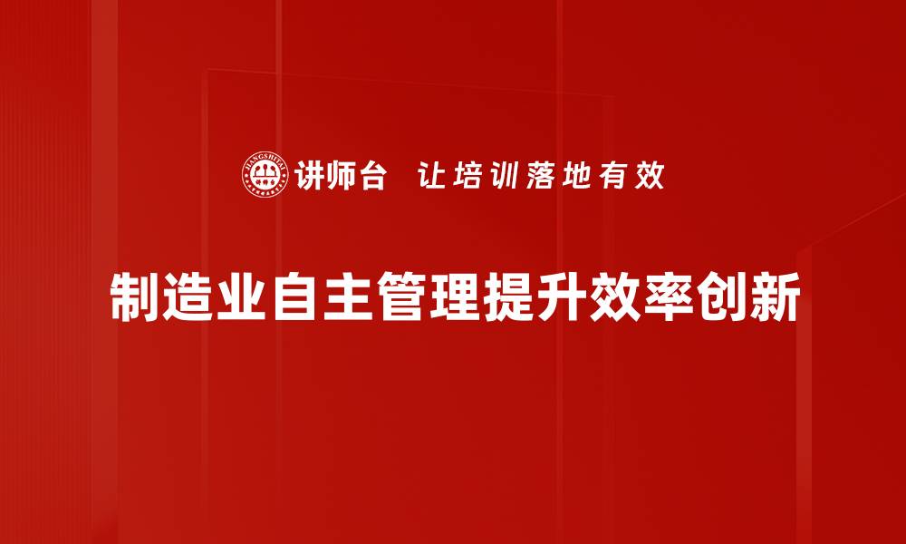 文章提升制造业自主管理水平的有效策略与实践分享的缩略图