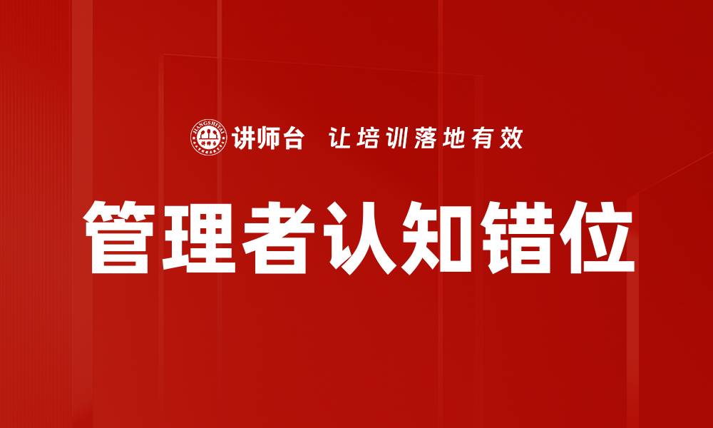 文章管理者认知错位的影响与解决策略解析的缩略图