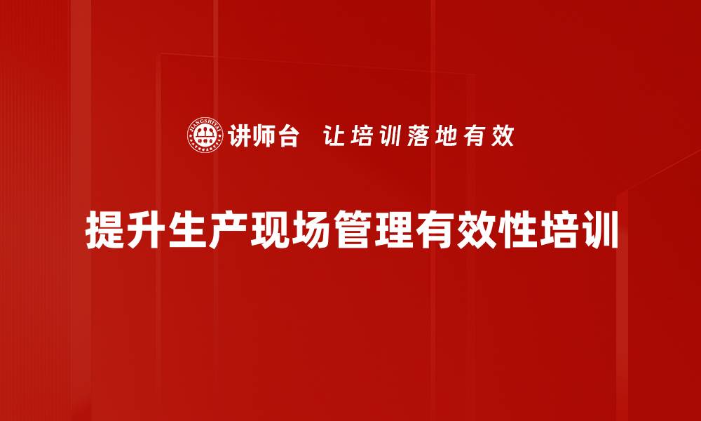 提升生产现场管理有效性培训