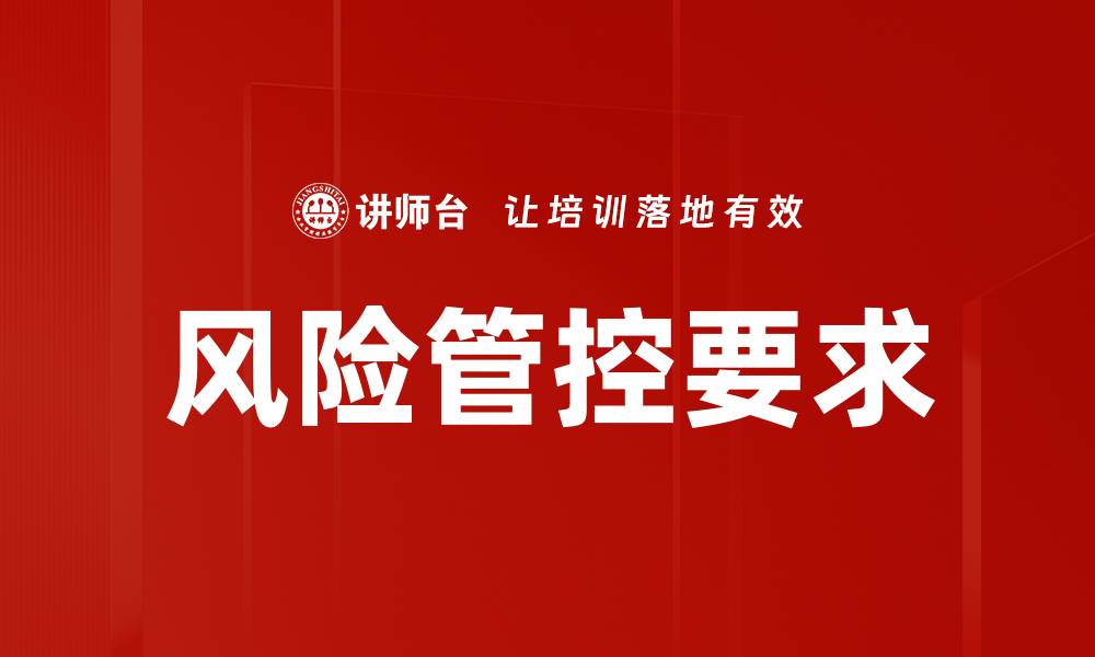 文章有效应对风险管控要求的最佳实践与策略的缩略图