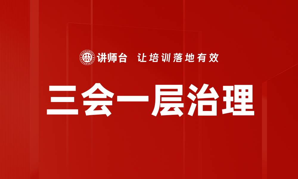 文章提升企业管理效率的三会一层治理实践探讨的缩略图