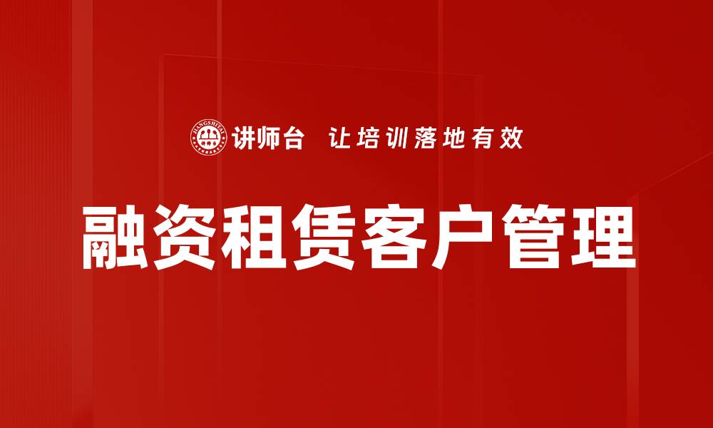 文章融资租赁客户管理的关键策略与实践分享的缩略图