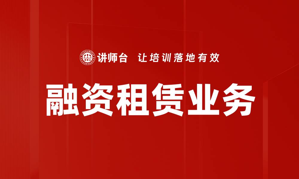文章融资租赁业务解析：助力企业资金灵活运用的缩略图
