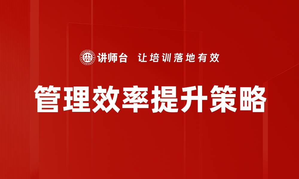 文章提升管理效率的五大关键策略与实践分享的缩略图