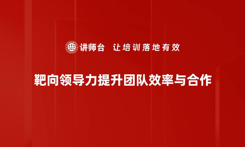 文章提升团队效能的靶向领导力秘籍分享的缩略图