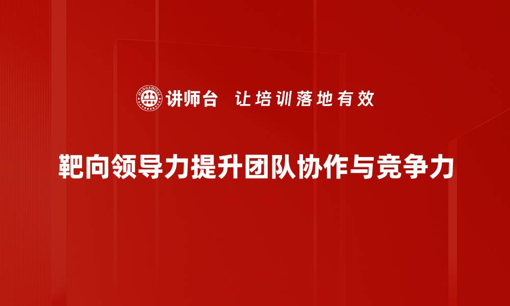 文章靶向领导力：提升团队效能的关键策略的缩略图