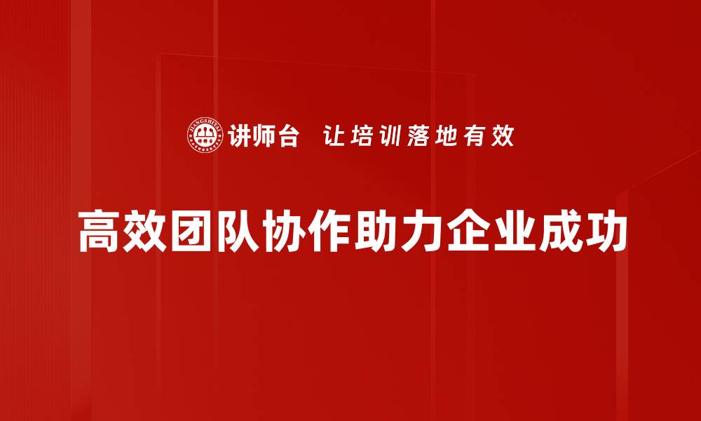文章打造高效团队协作的五大关键策略揭秘的缩略图
