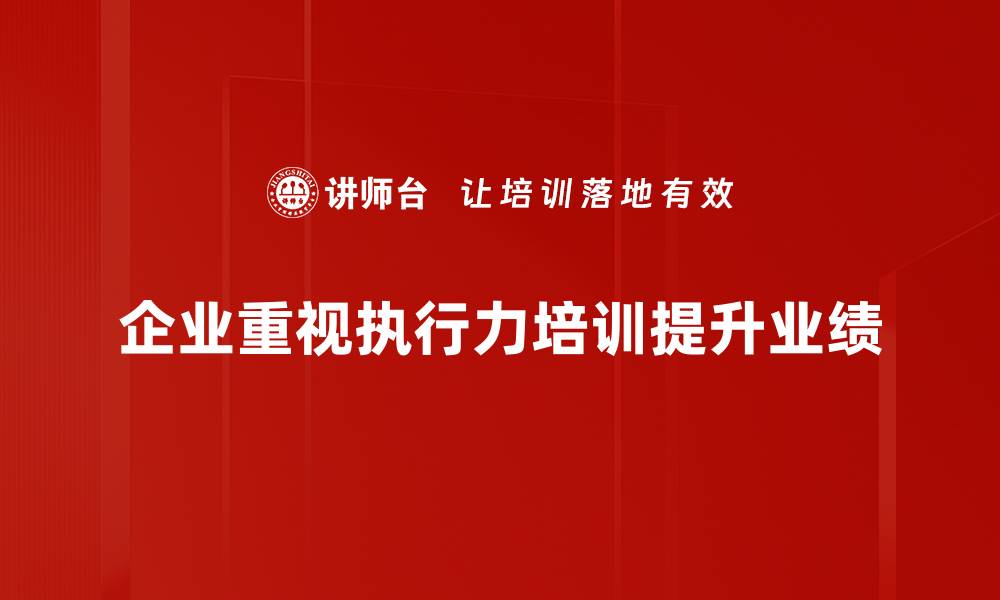 企业重视执行力培训提升业绩
