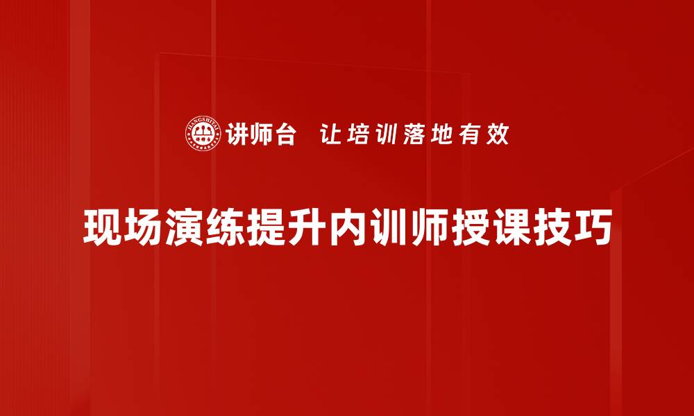 现场演练提升内训师授课技巧