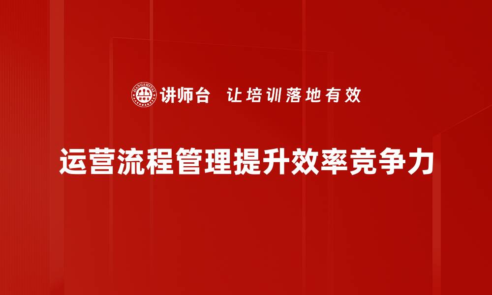 文章优化运营流程管理助力企业提升效率与竞争力的缩略图