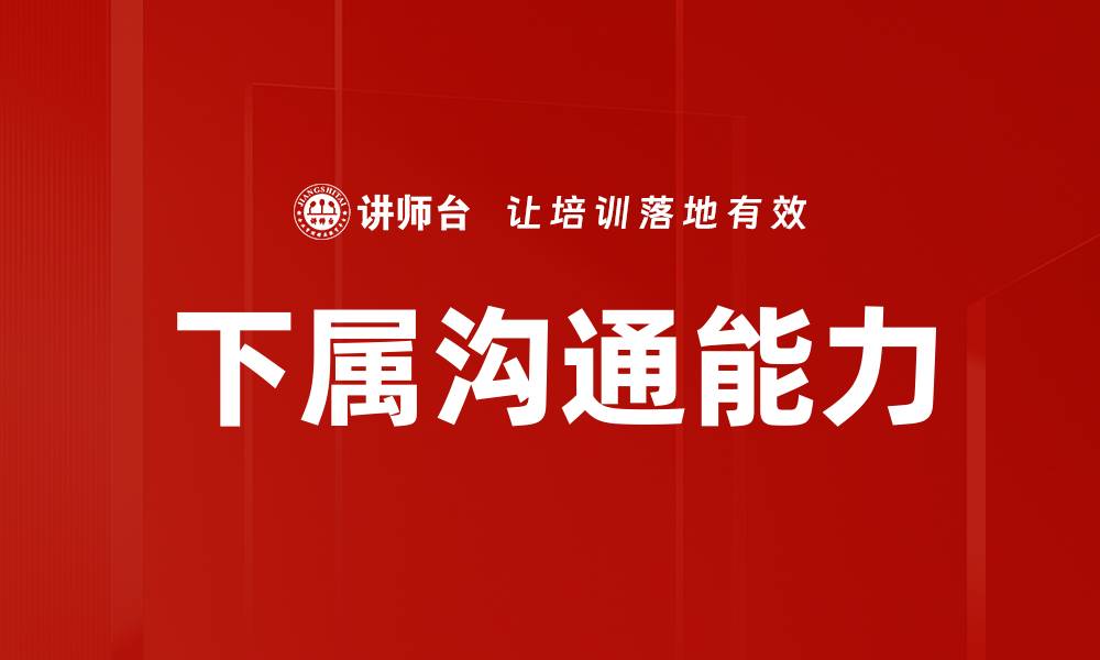 文章有效下属沟通方法提升团队协作与效率的缩略图