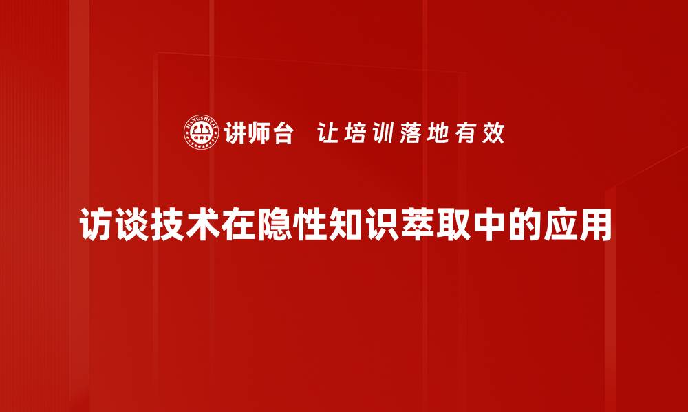 访谈技术在隐性知识萃取中的应用