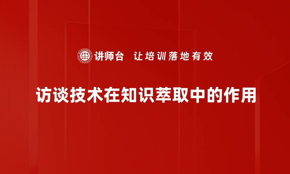 访谈技术在知识萃取中的作用