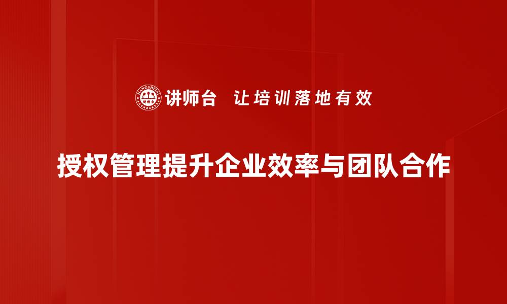 文章提升企业效率，掌握授权管理的关键技巧的缩略图