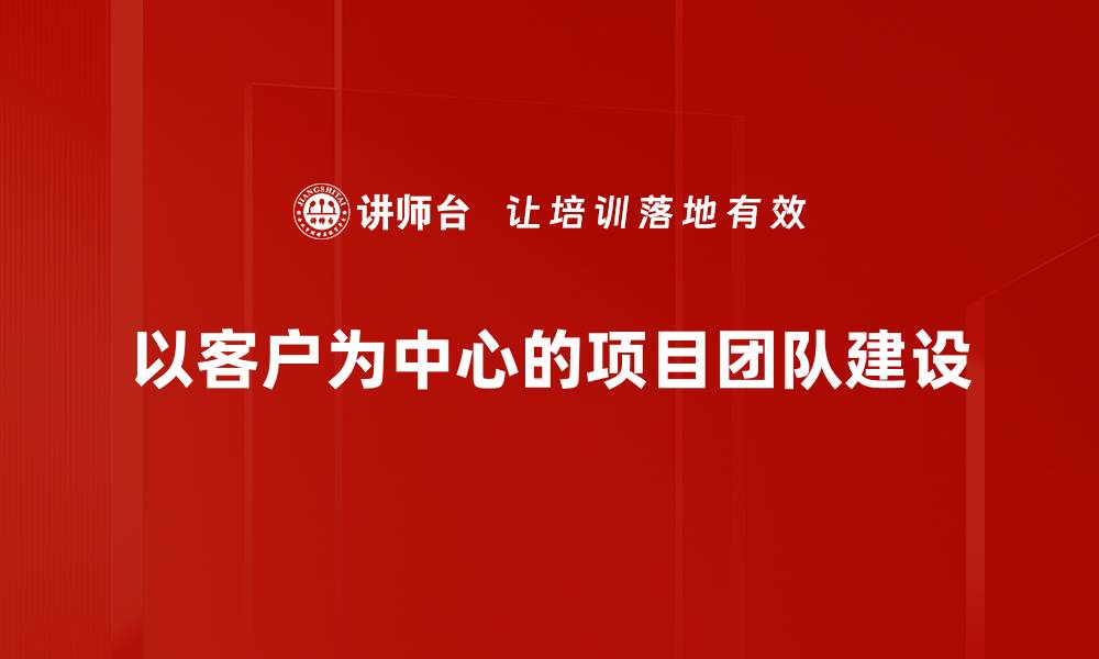 以客户为中心的项目团队建设