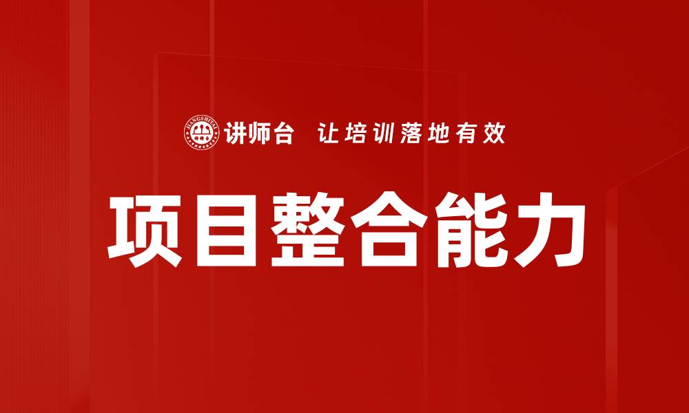 文章提升项目整合能力，实现高效团队协作与成功交付的缩略图