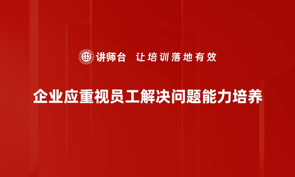 企业应重视员工解决问题能力培养