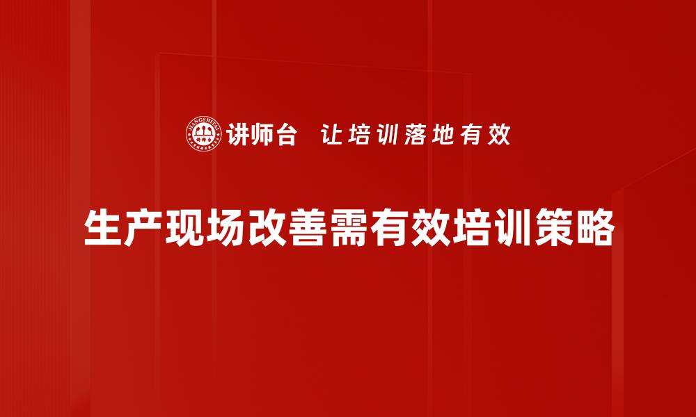 生产现场改善需有效培训策略