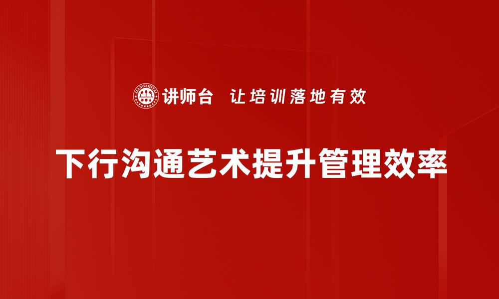 文章掌握下行沟通艺术提升团队协作效率的缩略图