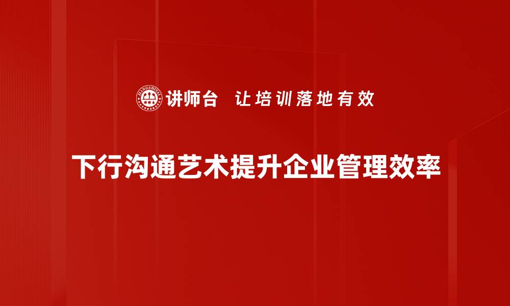 文章掌握下行沟通艺术，提高团队协作效率的缩略图