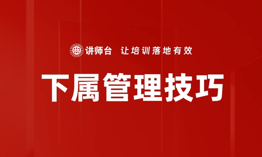 文章提升下属管理技巧，打造高效团队的关键方法的缩略图